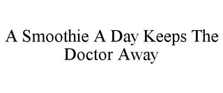 A SMOOTHIE A DAY KEEPS THE DOCTOR AWAY