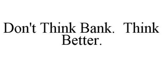 DON'T THINK BANK. THINK BETTER.