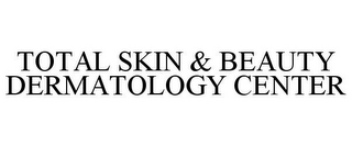 TOTAL SKIN & BEAUTY DERMATOLOGY CENTER