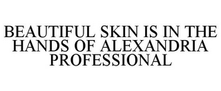 BEAUTIFUL SKIN IS IN THE HANDS OF ALEXANDRIA PROFESSIONAL