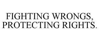 FIGHTING WRONGS, PROTECTING RIGHTS.