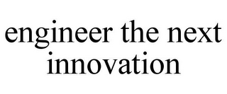 ENGINEER THE NEXT INNOVATION
