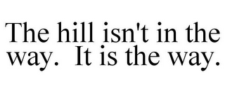 THE HILL ISN'T IN THE WAY. IT IS THE WAY.