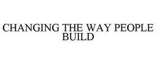 CHANGING THE WAY PEOPLE BUILD