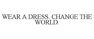 WEAR A DRESS. CHANGE THE WORLD.