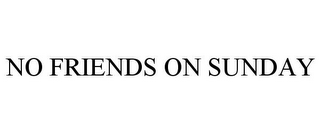 NO FRIENDS ON SUNDAY