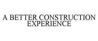 A BETTER CONSTRUCTION EXPERIENCE
