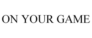 ON YOUR GAME
