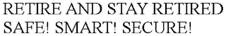 RETIRE AND STAY RETIRED SAFE! SMART! SECURE!