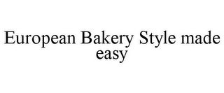 EUROPEAN BAKERY STYLE MADE EASY