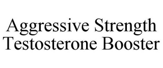 AGGRESSIVE STRENGTH TESTOSTERONE BOOSTER