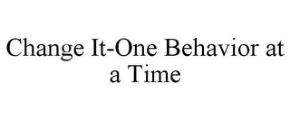 CHANGE IT-ONE BEHAVIOR AT A TIME