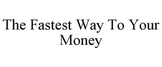 THE FASTEST WAY TO YOUR MONEY