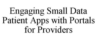 ENGAGING SMALL DATA PATIENT APPS WITH PORTALS FOR PROVIDERS