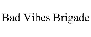 BAD VIBES BRIGADE