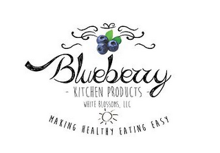 BLUEBERRY KITCHEN PRODUCTS WHITE BLOSSOMS, LLC MAKING HEALTHY EATING EASY