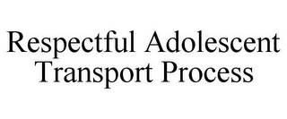 RESPECTFUL ADOLESCENT TRANSPORT PROCESS