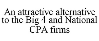 AN ATTRACTIVE ALTERNATIVE TO THE BIG 4 AND NATIONAL CPA FIRMS