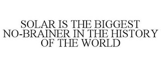 SOLAR IS THE BIGGEST NO-BRAINER IN THE HISTORY OF THE WORLD