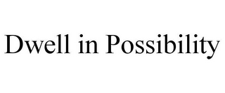 DWELL IN POSSIBILITY