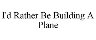 I'D RATHER BE BUILDING A PLANE