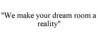 "WE MAKE YOUR DREAM ROOM A REALITY"