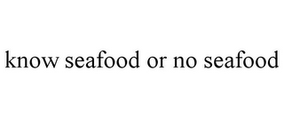 KNOW SEAFOOD OR NO SEAFOOD