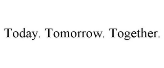 TODAY. TOMORROW. TOGETHER.