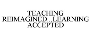 TEACHING REIMAGINED...LEARNING ACCEPTED