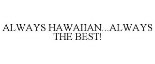 ALWAYS HAWAIIAN...ALWAYS THE BEST!