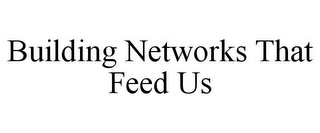 BUILDING NETWORKS THAT FEED US