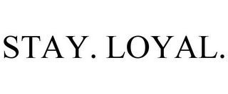 STAY. LOYAL.