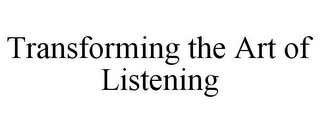 TRANSFORMING THE ART OF LISTENING