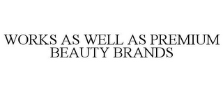WORKS AS WELL AS PREMIUM BEAUTY BRANDS
