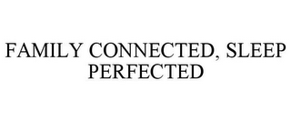 FAMILY CONNECTED, SLEEP PERFECTED