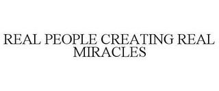 REAL PEOPLE CREATING REAL MIRACLES