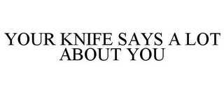 YOUR KNIFE SAYS A LOT ABOUT YOU