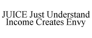 JUICE JUST UNDERSTAND INCOME CREATES ENVY