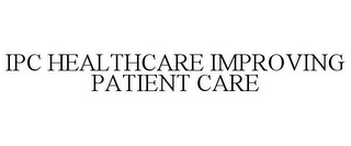 IPC HEALTHCARE IMPROVING PATIENT CARE