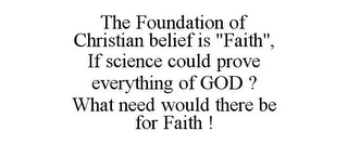 THE FOUNDATION OF CHRISTIAN BELIEF IS "FAITH", IF SCIENCE COULD PROVE EVERYTHING OF GOD ? WHAT NEED WOULD THERE BE FOR FAITH !