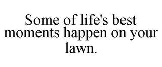 SOME OF LIFE'S BEST MOMENTS HAPPEN ON YOUR LAWN.