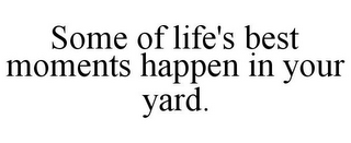 SOME OF LIFE'S BEST MOMENTS HAPPEN IN YOUR YARD.