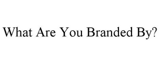 WHAT ARE YOU BRANDED BY?