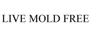 LIVE MOLD FREE