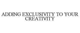 ADDING EXCLUSIVITY TO YOUR CREATIVITY