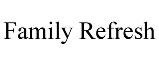 FAMILY REFRESH