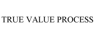 TRUE VALUE PROCESS