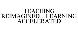 TEACHING REIMAGINED...LEARNING ACCELERATED