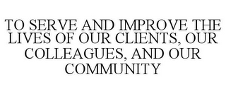 TO SERVE AND IMPROVE THE LIVES OF OUR CLIENTS, OUR COLLEAGUES, AND OUR COMMUNITY