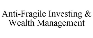 ANTI-FRAGILE INVESTING & WEALTH MANAGEMENT